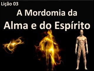 Lição 03
A Mordomia da
Alma e do Espírito
 