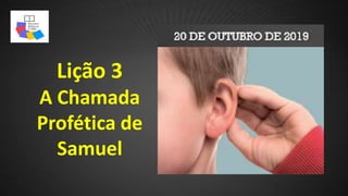 Lição 3
A Chamada
Profética de
Samuel
 