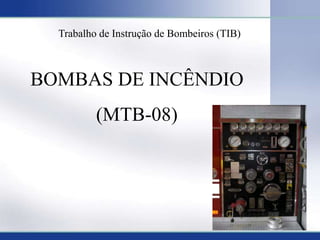 1
BOMBAS DE INCÊNDIO
(MTB-08)
Trabalho de Instrução de Bombeiros (TIB)
 