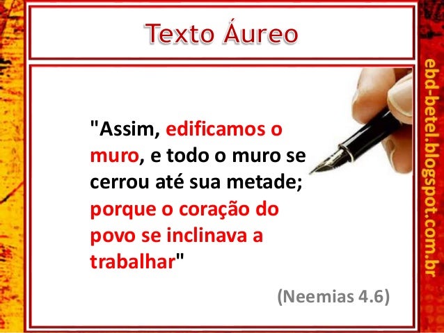 (Neemias 4.6)
"Assim, edificamos o
muro, e todo o muro se
cerrou até sua metade;
porque o coração do
povo se inclinava a
t...