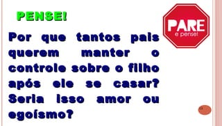 13
PENSE!PENSE!
 
Por que tantos paisPor que tantos pais
querem manter oquerem manter o
controle sobre o filhocontrole sobre o filho
após ele se casar?após ele se casar?
Seria isso amor ouSeria isso amor ou
egoísmo?egoísmo?
 