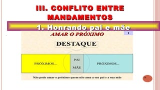 16
1. Honrando pai e mãe1. Honrando pai e mãe
III. CONFLITO ENTREIII. CONFLITO ENTRE
MANDAMENTOSMANDAMENTOS
.
 