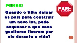23
PENSE!PENSE!
 
Quando o filho deixarQuando o filho deixar
os pais para construiros pais para construir
um novo lar, podeum novo lar, pode
esquecer o que seusesquecer o que seus
genitores fizeram porgenitores fizeram por
ele durante a vida?ele durante a vida?
 