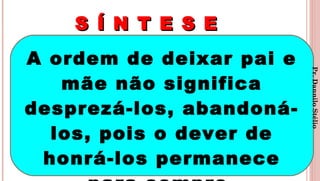 S Í N T E S ES Í N T E S E
3
A ordem de deixar pai e
mãe não significa
desprezá-los, abandoná-
los, pois o dever de
honrá-los permanece
Pr.DanniloStélio
 