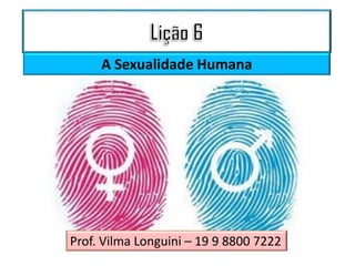 A Sexualidade Humana
Prof. Vilma Longuini – 19 9 8800 7222
 