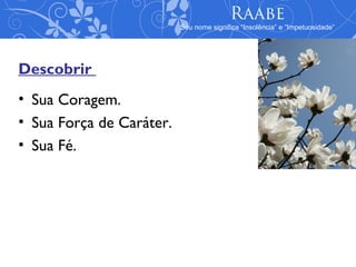 Raabe
                          Seu nome significa “Insolência” e “Impetuosidade”




Descobrir
• Sua Coragem.
• Sua Força de Caráter.
• Sua Fé.
 