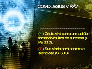 (  ) Cristo virá como um ladrão, tomando muitos de surpresa (2 Pe 3:10). (  ) Sua vinda será secreta e silenciosa (Sl 50:3). COMO JESUS VIRÁ? V   F 