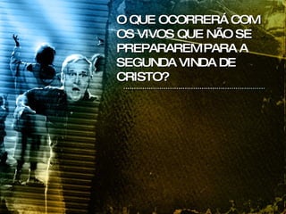 O QUE OCORRERÁ COM OS VIVOS QUE NÃO SE PREPARAREM PARA A SEGUNDA VINDA DE CRISTO? 