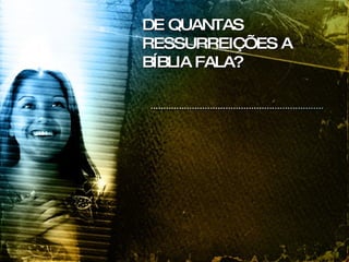 DE QUANTAS RESSURREIÇÕES A BÍBLIA FALA? 