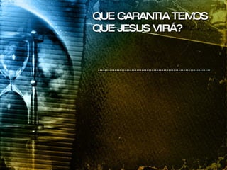 QUE GARANTIA TEMOS QUE JESUS VIRÁ? 