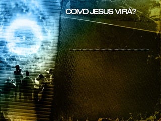 COMO JESUS VIRÁ? 