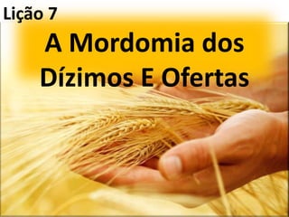 Lição 7
A Mordomia dos
Dízimos E Ofertas
 