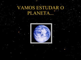 VAMOS ESTUDAR O PLANETA... 