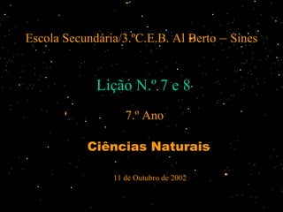 Escola Secundária/3.ºC.E.B. Al Berto  –  Sines ,[object Object],Lição N.º 7 e 8 7.º Ano 11 de Outubro de 2002 