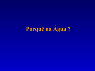 Porquê na Água ? 