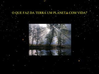 O QUE FAZ DA TERRA UM PLANETA COM VIDA? 