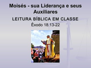 Moisés - sua Liderança e seus
Auxiliares
LEITURA BÍBLICA EM CLASSE
Êxodo 18.13-22

 