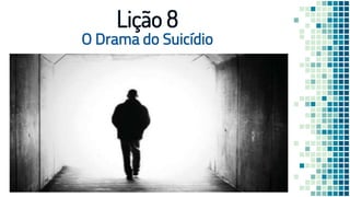 O Drama do Suicídio
Lição 8
 