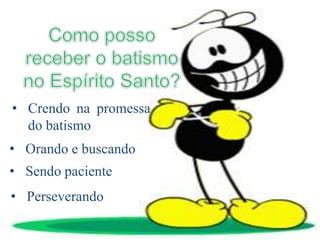 • Orando e buscando
• Crendo na promessa
do batismo
• Sendo paciente
• Perseverando
 