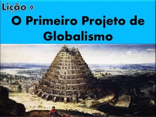 O Primeiro Projeto de
Globalismo
 