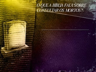 O QUE A BÍBLIA FALA SOBRE CONSULTAR OS MORTOS? 