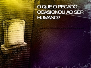 O QUE O PECADO OCASIONOU AO SER HUMANO? 