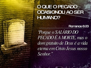 “ Porque o SALÁRIO DO PECADO É A MORTE, mas o dom gratuito de Deus é a vida eterna em Cristo Jesus nosso Senhor.” O QUE O PECADO OCASIONOU AO SER HUMANO? Romanos 6:23 