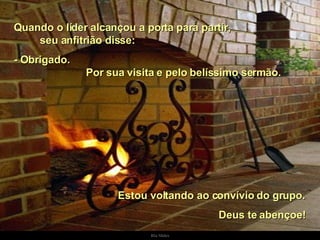Quando o líder alcançou a porta para partir,  seu anfitrião disse:  - Obrigado.  Por sua visita e pelo belíssimo sermão.  Estou voltando ao convívio do grupo.  Deus te abençoe! . 