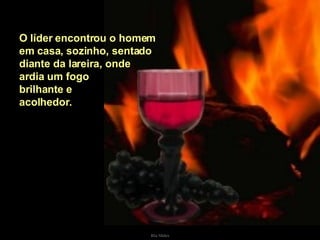 O líder encontrou o homem em casa, sozinho, sentado  diante da lareira, onde  ardia um fogo  brilhante e  acolhedor.  . 