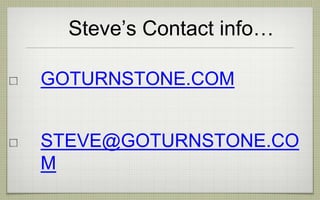 Steve’s Contact info…
GOTURNSTONE.COM
STEVE@GOTURNSTONE.CO
M
 
