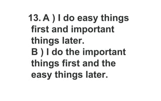 13. A ) I do easy things
first and important
things later.
B ) I do the important
things first and the
easy things later.
 