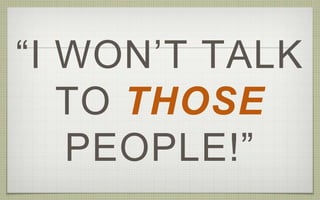 “I WON’T TALK
TO THOSE
PEOPLE!”
 