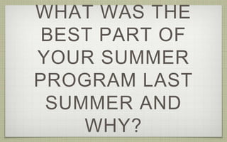 WHAT WAS THE
BEST PART OF
YOUR SUMMER
PROGRAM LAST
SUMMER AND
WHY?
 