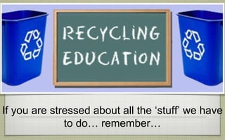 If you are stressed about all the ‘stuff’ we have
to do… remember…
 