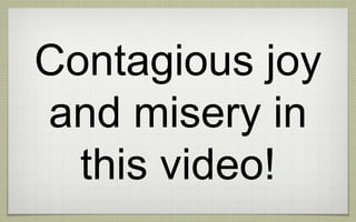 Contagious joy
and misery in
this video!
 