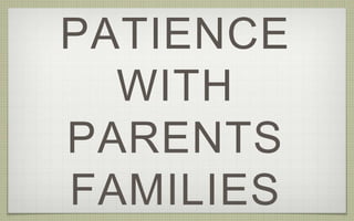 PATIENCE
WITH
PARENTS
FAMILIES
 