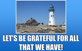 LET’S BE GRATEFUL FOR ALL
THAT WE HAVE!
 