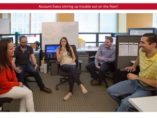 Account Execs stirring up trouble out on the floor!
 