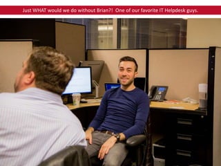 Just WHAT would we do without Brian?! One of our favorite IT Helpdesk guys.
 
