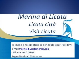 To make a reservation or Schedule your Holiday:
e-Mail marina.di.Licata@gmail.com
Cell. +39 335 226366
Skype Giacchino.Alessandro
 
