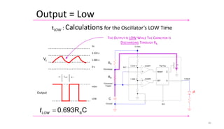46
C
0.693RB
=
LOW
t
tLOW : Calculations for the Oscillator’s LOW Time
5v
3.333 v
Vc 1.666 v
0 v
→ tLOW 
Output
HIGH
LOW
THE OUTPUT IS LOW WHILE THE CAPACITOR IS
DISCHARGING THROUGH RB.
Output = Low
 