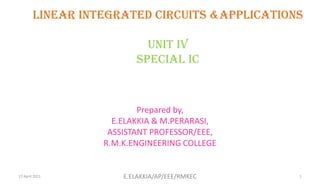 LINEAR INTEGRATED CIRCUITS &APPLICATIONS
UNIT Iv
special ic
Prepared by,
E.ELAKKIA & M.PERARASI,
ASSISTANT PROFESSOR/EEE,
R.M.K.ENGINEERING COLLEGE
17 April 2021 1
E.ELAKKIA/AP/EEE/RMKEC
 