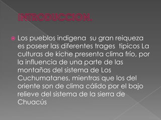 INTRODUCCION.<br />Los pueblos indigena  su gran reiqueza  es poseer las diferentes tragestipicos La culturas de kiche pre...