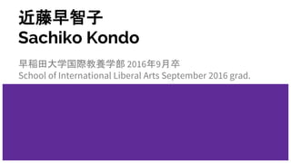 近藤早智子
Sachiko Kondo
早稲田大学国際教養学部 2016年9月卒
School of International Liberal Arts September 2016 grad.
 