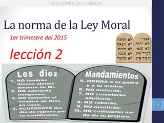 La norma de la Ley Moral
1er trimestre del 2015
lección 2
LECCIONES DE LA BIBLIA
1
 