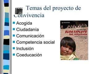 Temas del proyecto de
Convivencia
 Acogida
 Ciudadanía
 Comunicación
 Competencia social
 Inclusión
 Coeducación
 