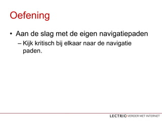 Oefening
? Aan de slag met de eigen navigatiepaden
  C Kijk kritisch bij elkaar naar de navigatie
    paden.
 