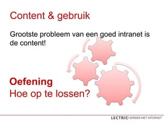 Content & gebruik
Grootste probleem van een goed intranet is
de content!




Oefening
Hoe op te lossen?
 