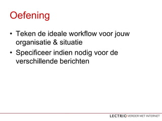 Oefening
? Teken de ideale workflow voor jouw
  organisatie & situatie
? Specificeer indien nodig voor de
  verschillende berichten
 