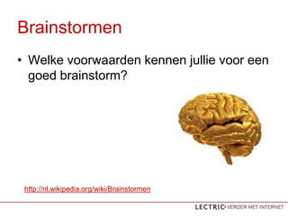 Brainstormen
? Welke voorwaarden kennen jullie voor een
  goed brainstorm?




 http://nl.wikipedia.org/wiki/Brainstormen
 